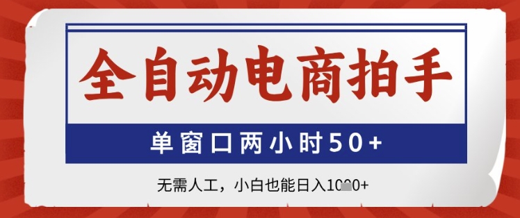 全自动电商拍手,单窗口两小时50+,无需人工,小白也能日入1k+【揭秘】-互联网资源大全网