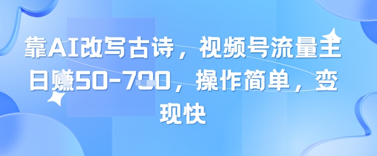 靠AI改写古诗,视频号流量主日入几张,操作简单,变现快-互联网资源大全网
