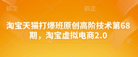 淘宝天猫打爆班原创高阶技术第68期,淘宝虚拟电商2.0-互联网资源大全网
