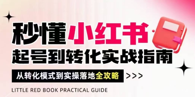 秒懂小红书-起号到转化实战指南,从转化模式到实操落地全攻略,让你破解流量玄学,做得有结果-互联网资源大全网