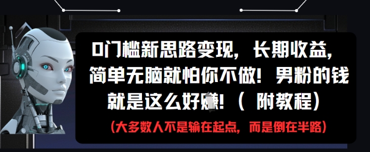 0门槛新思路变现，长期收益，简单无脑就怕你不做，男粉的钱就是这么好挣(附教程)-互联网资源大全网