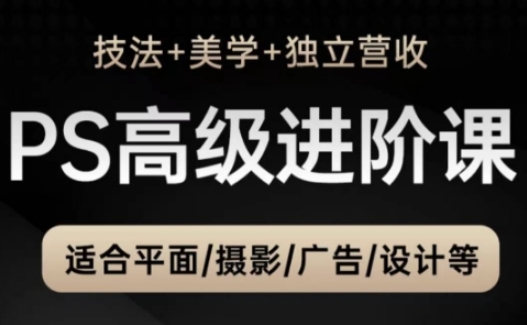 PS高级后期进阶课（技法+美学+独立营收），适合平面摄影广告设计等-互联网资源大全网