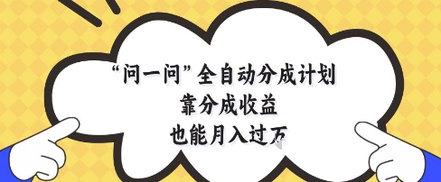 问一问全自动分成计划,靠分成收益也能月入过1W【揭秘】-互联网资源大全网