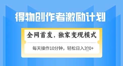 得物创作者激励,独家变现模式,轻松上手,日入3张+可矩阵,可放大【揭秘】-第一资源库