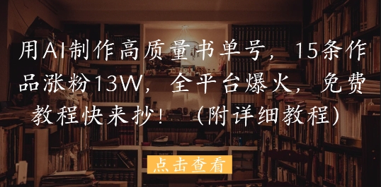 用AI制作高质量书单号,15条作品涨粉13W,全平台爆火,免费教程快来抄(附详细教程)-互联网资源大全网
