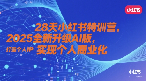 28天小红书特训营,2025全新升级AI版,打造个人IP,实现个人商业化-互联网资源大全网