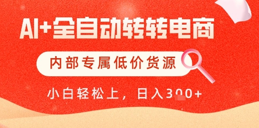【AI+全自动转转电商】内部专属低价货源,全网首发,单日轻松变现几张【揭秘】-互联网资源大全网