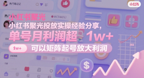 小红书聚光投放实操经验分享,单号月利润超1w+,可以矩阵起号放大利润-互联网资源大全网