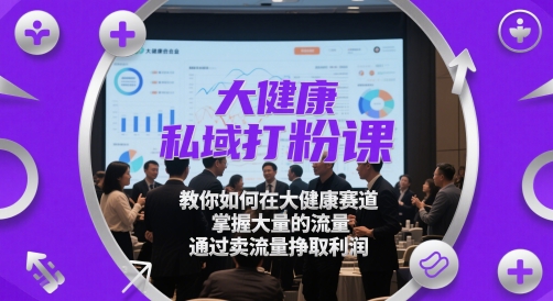 大健康私域打粉课,教你如何在大健康赛道,掌握大量的流量,通过卖流量挣取利润-互联网资源大全网