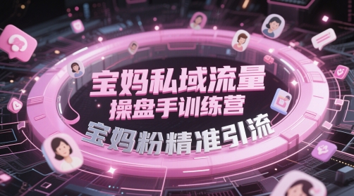 宝妈私域流量操盘手训练营，宝妈粉精准引流-互联网资源大全网