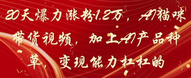 20天爆力涨粉1.2W,AI猫咪带货视频,加上AI产品种草,变现能力杠杠的-第一资源库
