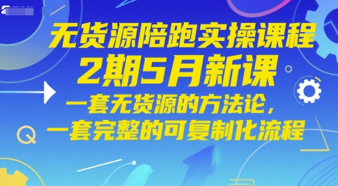 无货源陪跑实操课程2期5月新课,一套无货源的方法论,一套完整的可复制化流程-第一资源库