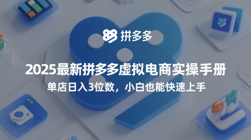 2025最新拼多多虚拟电商实操手册,单店日入3位数,小白也能快速上手【附赠选品工具】-互联网资源大全网
