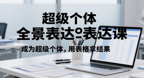 超级个体全景表达课,成为超级个体,用表格拿结果-互联网资源大全网