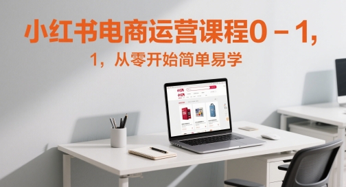 小红书电商运营课程0-1，从零开始简单易学-互联网资源大全网