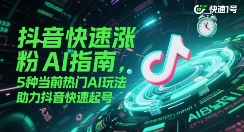 抖音快速涨粉AI指南，5种当前热门AI玩法，助力抖音快速起号-互联网资源大全网
