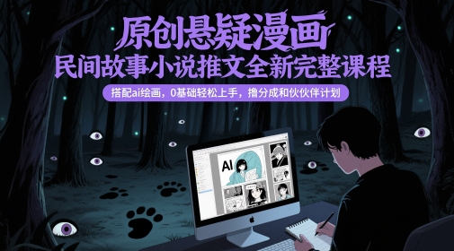 原创悬疑漫画民间故事小说推文全新完整课程, 搭配ai绘画,0基础轻松上手,撸分成和伙伴计划-互联网资源大全网