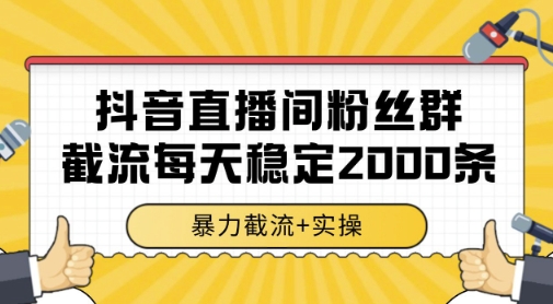 抖音直播间粉丝群暴力截流,一台电脑每天稳定2000条数据,暴力截流+实操 【揭秘】-互联网资源大全网