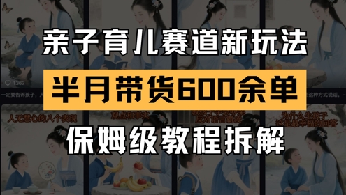 AI亲子育儿赛道新玩法,新号半个月带货600多单,保姆级教程拆解-互联网资源大全网