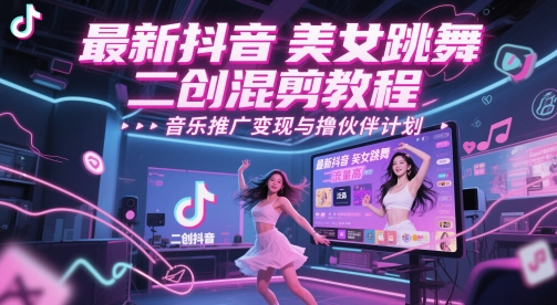 最新抖音美女跳舞二创混剪教程，流量高，音乐推广变现与撸伙伴计划-互联网资源大全网