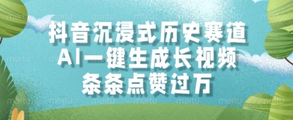 抖音沉浸式历史赛道,AI一键生成长视频,条条点赞过W【揭秘】-互联网资源大全网