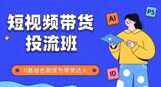 抖音快手短视频带货投流班，详细又全面的抖音快手带货实操课，零基础也能成为带货达人-互联网资源大全网