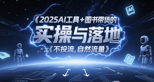 2025AI工具+图书带货的实操与落地,图文起号带货全攻略,不投流,自然流量-互联网资源大全网