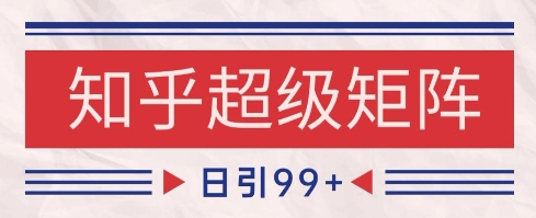 知乎超级矩阵玩法引流高质量精准粉SEO覆盖，日变现1k+【揭秘】-互联网资源大全网