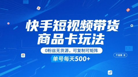 快手短视频带货商品卡玩法,不直播不发视频,0粉丝无货源,可复制可矩阵,单号每天1-5张-互联网资源大全网