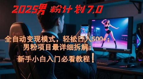 2025男粉计划7.0,全自动变现模式,轻松日入5张+,新手小白必看课程-互联网资源大全网