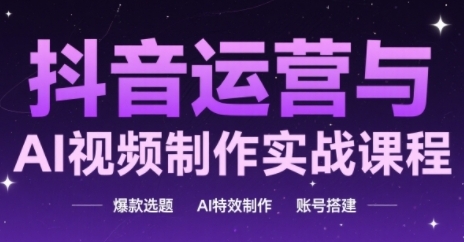 抖音运营与AI视频制作实战课程,爆款选题-AI特效制作-账号搭建-互联网资源大全网