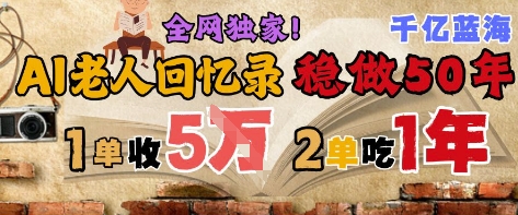 AI帮老人写回忆录,可以稳做50年的蓝海赛道,一单收2-3W,2单吃一年,长久可持续-互联网资源大全网