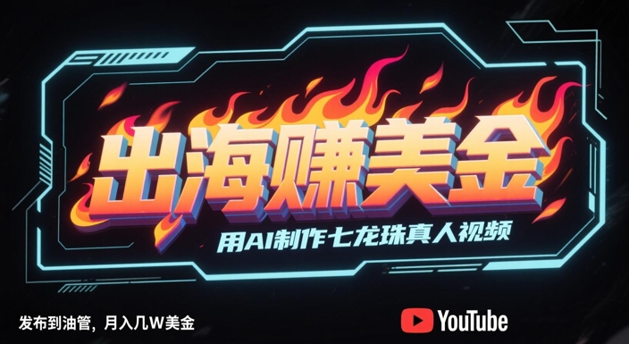 出海挣美金,用AI制作七龙珠真人视频,发布到油管,条条爆火,月入几W美刀-互联网资源大全网