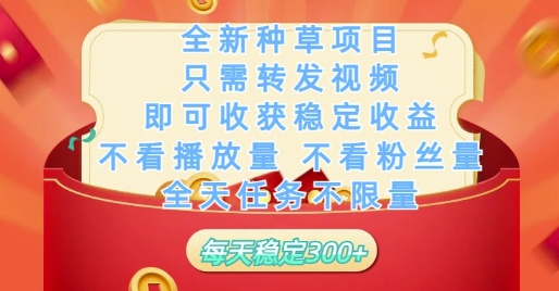 全新种草项目只需转发视频，即可收获稳定收益，不看播放量不看粉丝量，全天任务不限量，每天稳定3张【揭秘】-互联网资源大全网