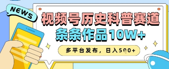 视频号历史科普赛道，条条作品10W+，多平台发布，助你变现收益翻倍-互联网资源大全网