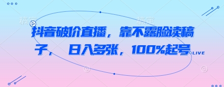抖音破价直播,靠不露脸读稿子, 日入多张,100%起号-互联网资源大全网