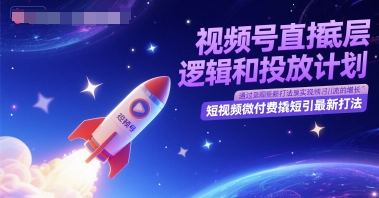 视频号直播底层逻辑和投放计划，短视频微付费撬短引最新打法-互联网资源大全网