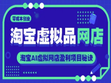 淘宝虚拟品网店,零成本创业,淘宝AI虚拟网店盈利项目秘诀-互联网资源大全网