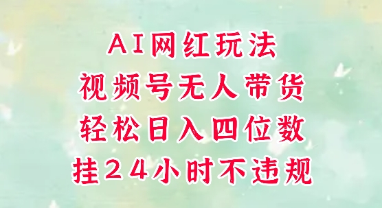 视频号无人直播带货,手机一挂自动爆单,AI网红玩法,带你解放双手,轻松日入四位数-互联网资源大全网