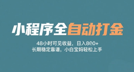 小程序全自动打金，48小时可见收益，日入多张，长期稳定靠谱，小白宝妈轻松上手【揭秘】-第一资源库