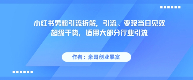 小红书男粉引流拆解，引流、变现当日见效超级干货，适用大部分行业引流-互联网资源大全网