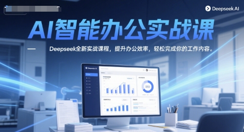 AI智能办公实战课,Deepseek全新实战课程,提升办公效率,轻松完成你的工作内容-互联网资源大全网