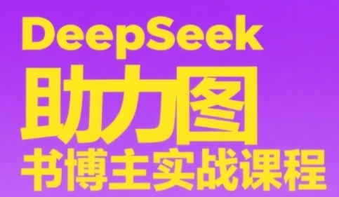 DeepSeek助力图书博主实战课,从0到1搭建账号、爆款选品逻辑、多维度内容制作技巧-互联网资源大全网