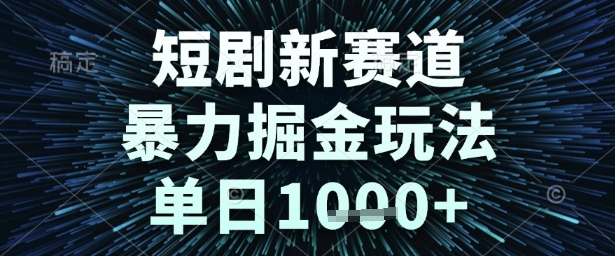 短剧新赛道，暴力掘金玩法，单日1k+【揭秘】-互联网资源大全网