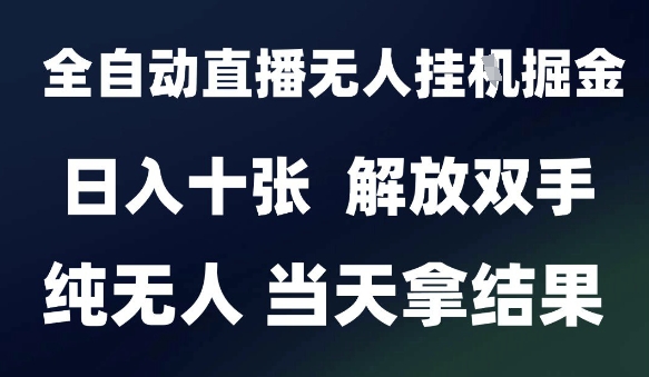 2025最新全自动直播无人挂G掘金,日入十张,解放双手纯无人,当天拿结果【揭秘】-互联网资源大全网