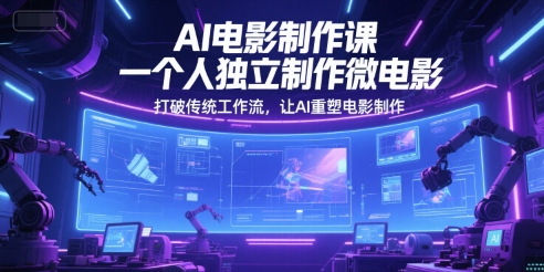 AI电影制作课,一个人独立制作微电影,打破传统工作流,让AI重塑电影制作-互联网资源大全网