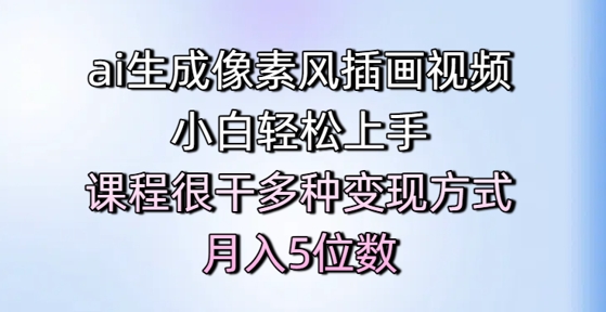 ai生成像素风插画视频,小白轻松上手,课程很干多种变现方式,月入5位数-互联网资源大全网