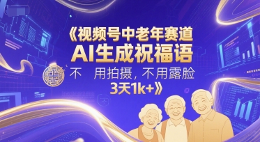 视频号中老年赛道，AI生成祝福语，不用拍摄，不用露脸，3天1k+-第一资源库