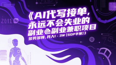 AI代写接单,永远不会失业的副业兼职项目,多劳多得,月入1-3W【SOP手册】-互联网资源大全网