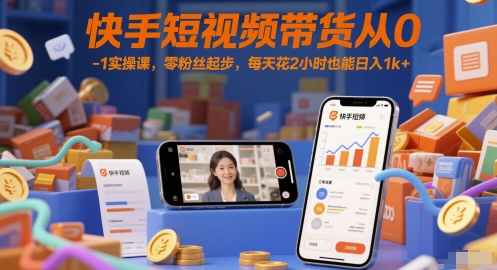 快手短视频带货从0-1实操课,零粉丝起步,每天花2小时也能日入1k+-互联网资源大全网